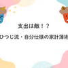 支出は敵！？　ひつじ流・自分仕様の家計簿術