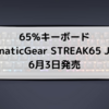 FnaticGear STREAK65 JPが6月3日に発売【65%キーボード】