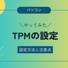 TPM（Trusted Platform Module）を一時的にオフにする方法と注意点