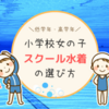 小学生女の子のスクール水着，失敗しない選び方は？低学年・高学年ごとの注意点を解説