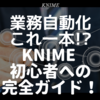 業務自動化これ一本!? KNIME 初心者への完全ガイド！ KNIMEの使い方 入門から応用まで
