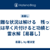 困難な状況は解ける　残った問題は早く片付けると功績となる　雷水解【易暮し】