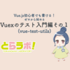 Vue.js初心者でも書ける！ゼロから始めるVuexのテスト入門編その１(vue-test-utils)