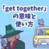 1分で覚える「get together」の意味と使い方