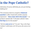 Is the pope a Catholic?