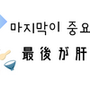 마지막이 중요하다（最後が肝心）