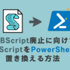 VBScript廃止に向けて：VBScriptをPowerShellに置き換える方法  