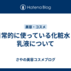 日常的に使っている化粧水と乳液について