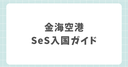 【韓国】釜山金海空港でのSeSでの入国方法を図解で解説！入国審査の大行列をスキップ！