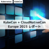 KubeCon + CloudNativeCon Europe 2023 レポート