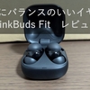 【最高のバランス感】Sonyの新イヤホン「LinkBuds Fit」レビュー【キタニタツヤファンは買い】