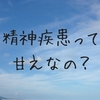 だれでもなるかもしれない「精神疾患」って甘えでなるものなの？