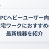自宅PCヘビーユーザー向け！在宅ワークにおすすめの最新機器を紹介