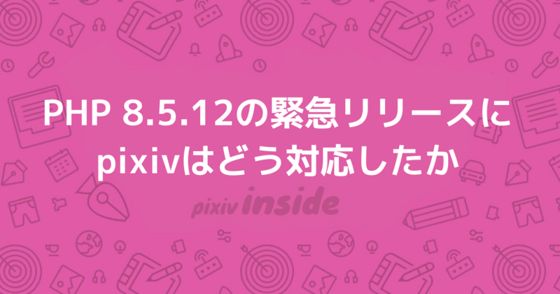 PHP 8.5.12の緊急リリースにpixivはどう対応したか