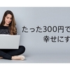 たった300円で、自分と人を幸せになるする方法