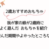 【2歳おすすめおもちゃ】我が家の娘が2歳の時によく遊んだおもちゃを紹介！ 遊んだ期間やよかったところなど