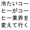 冷たいコーヒー(アイスコーヒー)がコーヒー業界を変えて行く