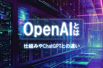 OpenAI（オープンエーアイ）とは？ChatGPTとの違いや仕組みをわかりやすく解説