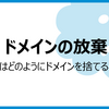 ドメインの放棄　企業はどのようにドメインを捨てるべきか？