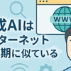 今の生成AIはインターネット黎明期に似ている
