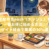 宅配弁当nosh（ナッシュ）を一番お得に始める方法！ポイントサイト経由で驚異の30%還元を狙え