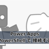 【Power Apps】 PowerShell で 接続する