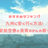 【おすすめランキング】九州に安く行く方法! 格安航空券と良質ホテルの取り方!