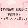 【不妊治療 体験談9】不妊治療のやめ時について思うこと