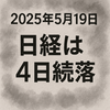 日経は米国債の格下げ、円高で4日続落　TOPIX横ばいなので、売りこむ流れは回避か　2025年5月19日