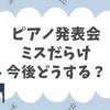 ピアノ発表会、ミスだらけ！今後どうする？