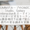 DMMグループのDM2C Studio、Galaxy Interactiveをリードインベスターとするトークン転換条項付き社債で約3.4億円の資金調達を実施 稗田利明