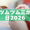 ツムツム三が日2026｜発表時間・引く日・最強ツムを徹底予想！