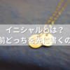 イニシャルとは？苗字と名前どっちを先に書くのが正解？