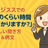 ビジネスでの「どのくらい時間がかかりますか？」正しい聞き方＆例文