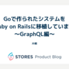 Goで作られたシステムをRuby on Railsに移植しています 〜GraphQL編〜