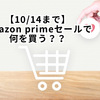 【10/14まで】Amazonプライムデーセールで何を買う？？