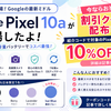 【割引コードあり】Google Pixel 10aが登場したよ！10% オフで買う方法はコレ！