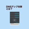 DNSアンプ攻撃とは？