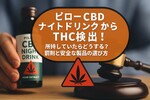 ピローCBDナイトドリンクからTHC検出！所持していたらどうする？罰則と安全な製品の選び方