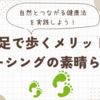 素足で歩くメリットとアーシングの素晴らしさ！自然とつながる健康法を実践しよう！