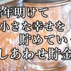 新年明けて、小さな幸せを貯めていく「しあわせ貯金」