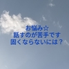 お悩み☆話すのが苦手です。固くならないには？