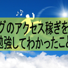 ブログのアクセス稼ぎを少し勉強してわかったこと