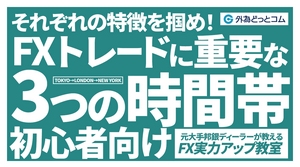 【FX初心者向け】それぞれの特徴を掴め！取引に重要な3つの時間帯【元大手邦銀ディーラーが教える FX実力アップ教室】