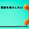 電話を減らしたい