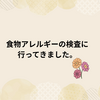 食物アレルギーの検査に行ってきました。