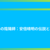神秘の陰陽師：安倍晴明の伝説と功績
