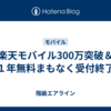 楽天モバイル300万突破＆１年無料まもなく受付終了