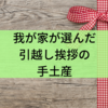 我が家が選んだ引越し挨拶の手土産