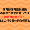 保育所保育指針解説「幼児期の終わりまでに育ってほしい姿」～思考力の芽生え～　保育士の行う具体的な保育とは 